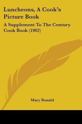 Luncheons, A Cook's Picture Book: A Supplement To The Century Cook Book (1902) by Ronald, Mary
