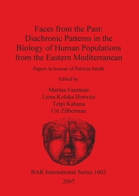 Faces from the Past - Diachronic Patterns in the Biology of Human Populations from the Eastern Mediterranean: Papers in honour of Patricia Smith by Faerman, Marina