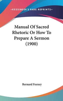 Manual Of Sacred Rhetoric Or How To Prepare A Sermon (1900) by Feeney, Bernard