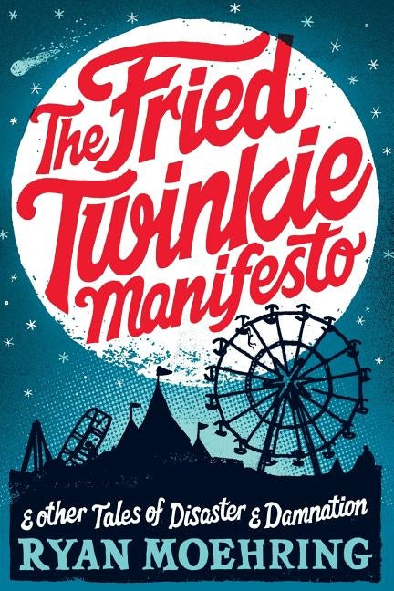 The Fried Twinkie Manifesto: and other tales of disaster and damnation by Moehring, Ryan