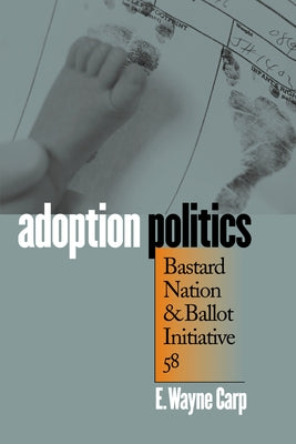 Adoption Politics: Bastard Nation and Ballot Initiative 58 by Carp, E. Wayne