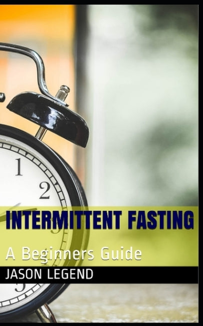 Intermittent Fasting: A Beginners Guide by Legend, Jason