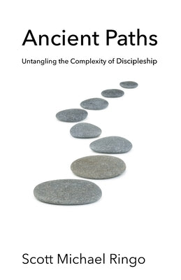Ancient Paths: Untangling the Complexity of Discipleship by Ringo, Scott Michael