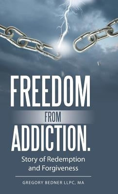 Freedom from Addiction.: Story of Redemption and Forgiveness by Bedner Llpc, Ma Gregory