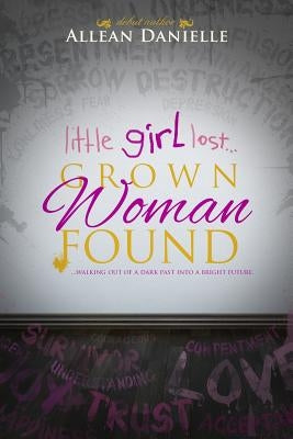 little girl lost...Grown Woman Found: ...walking out of a dark past into a bright future. by Danielle, Allean