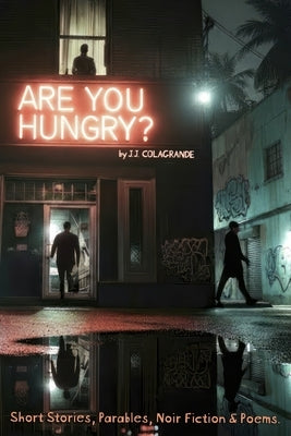 Are You Hungry?: A Collection of Stories, Parables, Poems & Noir by Colagrande, J. J.