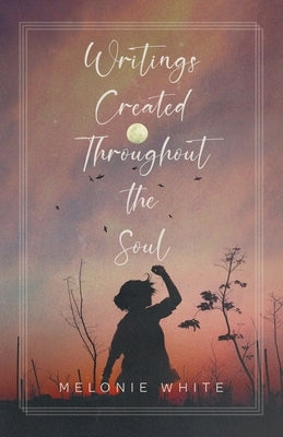 Writings Created Throughout the Soul by White, Melonie