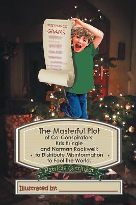 The Masterful Plot of Co-Conspirators, Kris Kringle and Norman Rockwell; to Distribute Misinformation to Fool the World. by Gittinger, Patricia