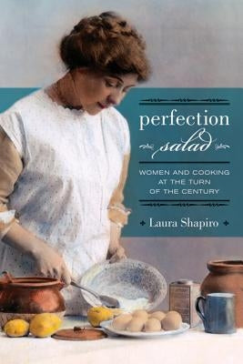 Perfection Salad: Women and Cooking at the Turn of the Centuryvolume 24 by Shapiro, Laura