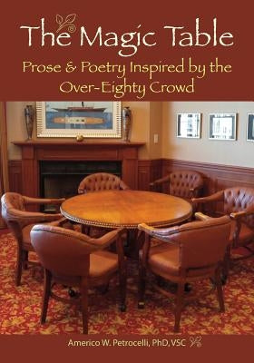 The Magic Table: Prose & Poetry Inspired by the Over-Eighty Crowd by Petrocelli Phd, Americo W.