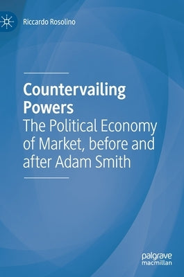 Countervailing Powers: The Political Economy of Market, Before and After Adam Smith by Rosolino, Riccardo