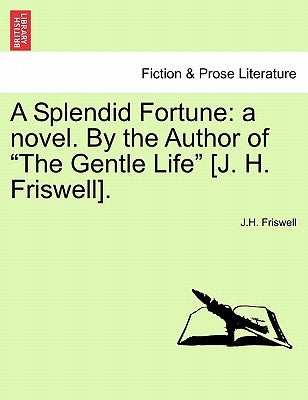 A Splendid Fortune: A Novel. by the Author of "The Gentle Life" [J. H. Friswell].Vol. I. by Friswell, J. H.