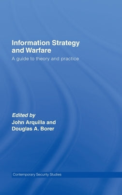 Information Strategy and Warfare: A Guide to Theory and Practice by Arquilla, John