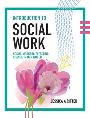 Introduction to Social Work: Social Workers Effecting Change in Our World by Ritter, Jessica A.