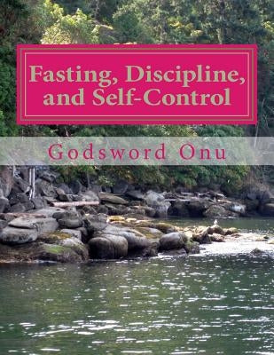 Fasting, Discipline, and Self-Control: Combining Self-Denial With Self-Control by Onu, Godsword Godswill