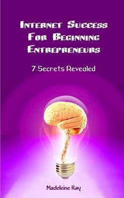 Internet Success for Beginning Entrepreneurs: 7 Secrets Revealed by Kay, Madeleine