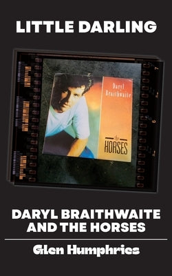 Little Darling: Daryl Braithwaite and The Horses by Humphries, Glen
