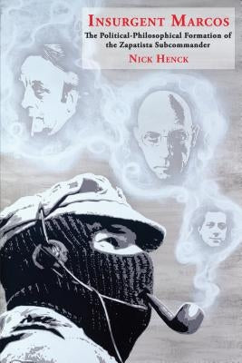 Insurgent Marcos: The Political-Philosophical Formation of the Zapatista Subcommander by Henck, Nick