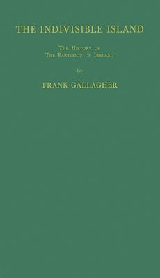 The Indivisible Island: The History of the Partition of Ireland by Gallagher, Frank