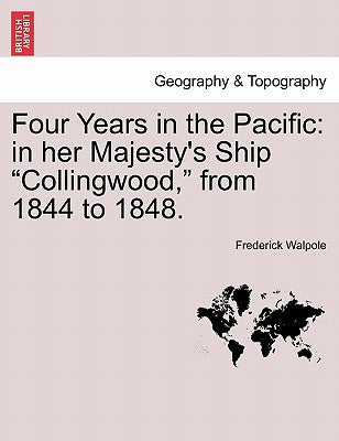Four Years in the Pacific: In Her Majesty's Ship "Collingwood," from 1844 to 1848. by Walpole, Frederick