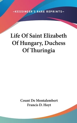 Life Of Saint Elizabeth Of Hungary, Duchess Of Thuringia by Montalembert, Count De