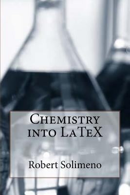 Chemistry into LaTeX by Solimeno, Robert D.