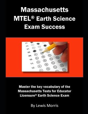 Massachusetts MTEL Earth Science Exam Success: Master the Key Vocabulary of the Massachusetts Tests for Educator Licensure Earth Science Exam by Morris, Lewis