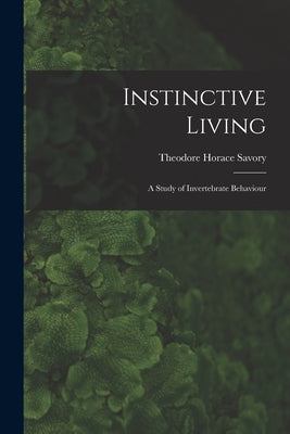 Instinctive Living: a Study of Invertebrate Behaviour by Savory, Theodore Horace 1896-