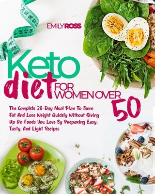Keto Diet For Women Over 50: The Complete 28-Day Meal Plan To Burn Fat And Lose Weight Quickly Without Giving Up On Foods You Love By Preparing Eas by Ross, Emily
