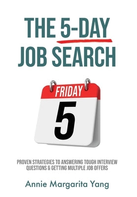 The 5-Day Job Search: Proven Strategies to Answering Tough Interview Questions & Getting Multiple Job Offers by Yang, Annie Margarita