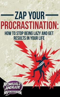 Zap Your Procrastination: : How to stop being lazy and get results in your life by Andrade, Romuald