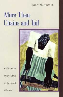 More Than Chains and Toil: A Christian Work Ethic of Enslaved Women by Martin, Joan M.