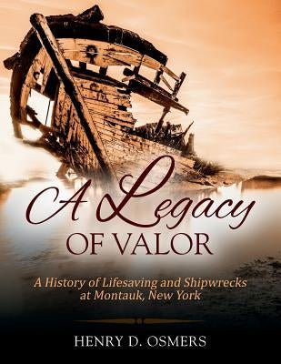 A Legacy of Valor: A History of Lifesaving and Shipwrecks at Montauk, New York by Osmers, Henry D.
