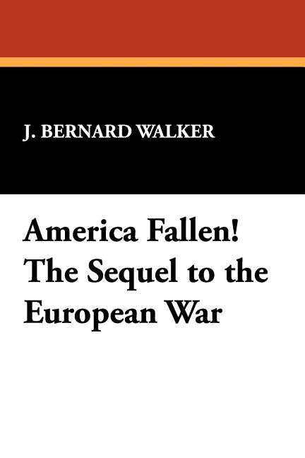 America Fallen! the Sequel to the European War by Walker, J. Bernard