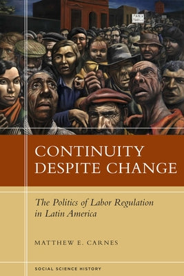 Continuity Despite Change: The Politics of Labor Regulation in Latin America by Carnes, Matthew E.