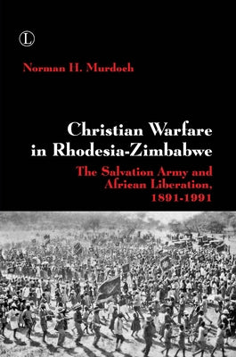 Christian Warfare in Rhodesia-Zimbabwe: The Salvation Army and African Liberation, 1891-1991 by Murdoch, Norman H.