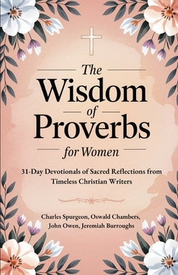 The Wisdom of Proverbs for Women: 31-Day Devotionals of Sacred Reflections from Timeless Christian Writers by Spurgeon, Charles
