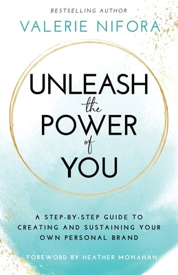Unleash the Power of You: A Step-by-Step Guide to Creating and Sustaining Your Own Personal Brand by Nifora, Valerie