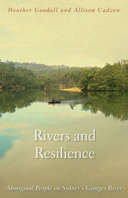 Rivers and Resilience: Aboriginal People on Sydney's Georges River by Goodall, Heather