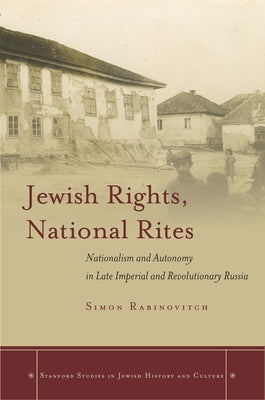Jewish Rights, National Rites: Nationalism and Autonomy in Late Imperial and Revolutionary Russia by Rabinovitch, Simon