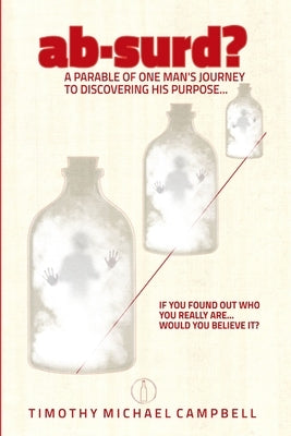 ab-surd? A Parable of One Man's Journey to Discovering His Purpose... by Campbell, Timothy Michael