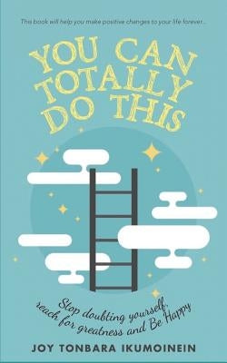 You Can Totally Do This: Stop Doubting Yourself, Reach for Greatness and Be Happy by Ikumoinein, Joy Tonbara