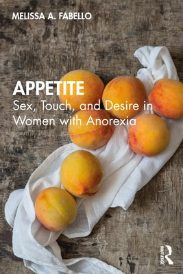 Appetite: Sex, Touch, and Desire in Women with Anorexia by Fabello, Melissa