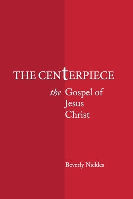 The Centerpiece: The Gospel of Jesus Christ by Nickles, Beverly