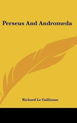 Perseus And Andromeda by Le Gallienne, Richard