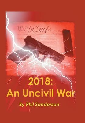 2018: An Uncivil War by Sanderson, Phil