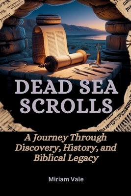 Dead Sea Scrolls: Ancient Writings, Lost Biblical Books, and the Hidden History of Jewish and Christian Origins by Vale, Miriam