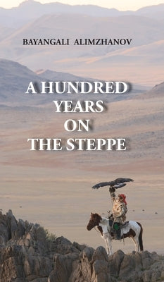 A Hundred Years on the Steppe by Alimzhanov, Bayangali