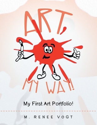 Art My Way!: My First Art Portfolio! by Vogt, M. Renee