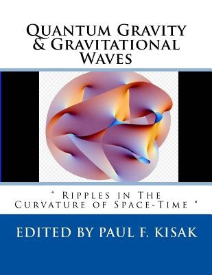Quantum Gravity & Gravitational Waves: " Ripples in The Curvature of Space-Time " by Kisak, Paul F.